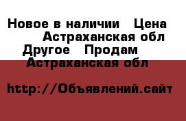 Новое в наличии › Цена ­ 500 - Астраханская обл. Другое » Продам   . Астраханская обл.